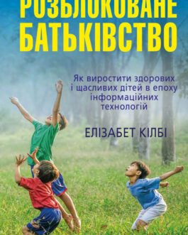 КМ-БУКС,Розблоковане батьківство. Як виростити здорових і щасливих дітей в епоху інформаційних технологій