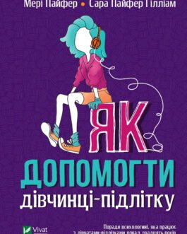 Як допомогти дівчинці-підлітку. Автори Мері Пайфер, Сара Пайфер Ґілліам