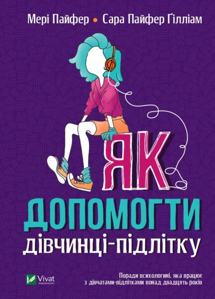 Як допомогти дівчинці-підлітку. Автори Мері Пайфер, Сара Пайфер Ґілліам