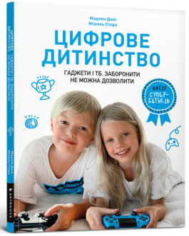 Цифрове дитинство. Гаджети і ТБ. Заборонити не можна дозволити. Автори Мадлен Дені, Мішель Стора