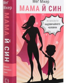 Книга «Мама й син. Як виховати надзвичайного чоловіка». Автор – Меґ Мікер