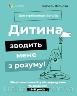Дитина зводить мене з розуму! Зберігаємо спокій у вік вередувань та впертості. 6 11 років. Фільоза Ізабель