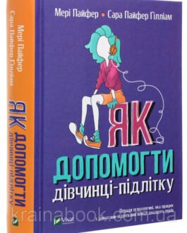 Як допомогти дівчинці-підлітку. Мері Пайфер, Сара Пайфер Ґілліам
