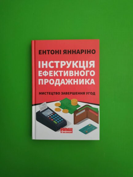 Інструкція ефективного продажника, Мистецтво завершення угод, Ентоні Яннаріно, Видавництво:, Наш Формат