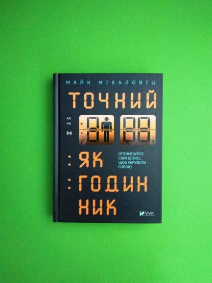 Точний як годинник. Оптимізуйте свій бізнес, щоб керувати собою. Майк Міхаловіц. Віват
