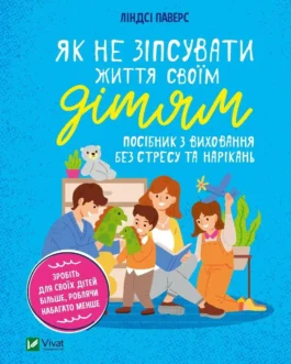 Як не зіпсувати життя своїм дітям Посібник з виховання без стресу та нарікань – Паверс Линдсі
