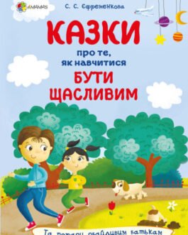 Книга «Казки про те, як навчитися бути щасливим, та поради дбайливим батькам». Автор – Єфременкова С.С.