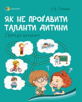 Як не проґавити таланти дитини? Поради батькам. Туріщева Л. В.