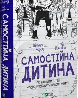 Самостійна дитина: як навчити дітей упорядковувати власне життя. Автори Вільям Стіксрад, Нед Джонсон
