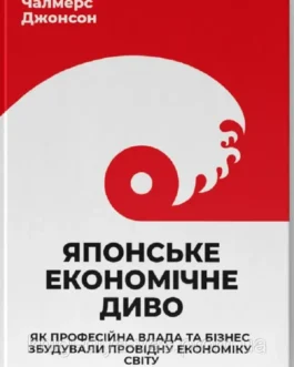 Японське економічне диво. Як професійна влада та бізнес збудували провідну економіку світу Чалмерс Джонсон