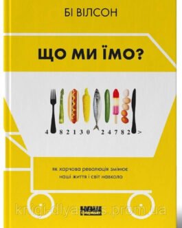 Що ми їмо. Як харчова революція змінює наші життя і світ навколо Бі Вілсон
