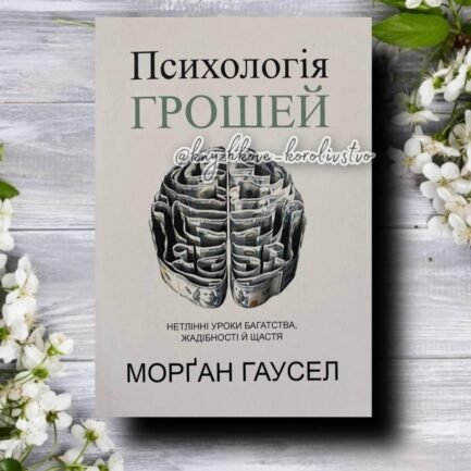 Психологія грошей. Нетлінні уроки багатства, жадібності й щастя Морґан Гаусел українською мовою