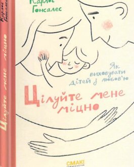 Книга Цілуйте мене міцно. Як виховувати дітей з любов’ю. Автор – Карлос Гонсалес