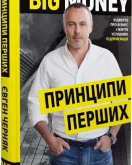 Big Money Принципи перших Відверто про бізнес і життя успішних підприємців – Євген Черняк