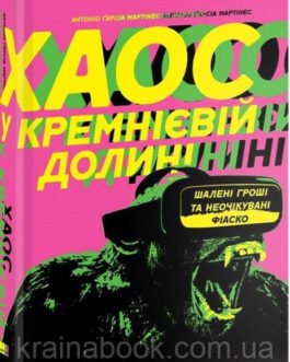 Хаос у Кремнієвій долині. Стартапи, що зламали систему. Антоніо Гарсія Мартінес