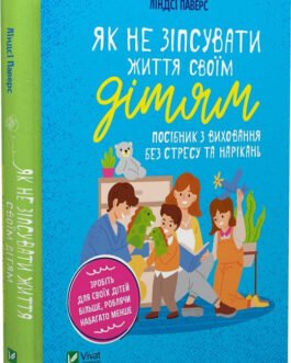 Як не зіпсувати життя своїм дітям. Посібник з виховання без стресу та нарікань. Автор Ліндсі Паверс