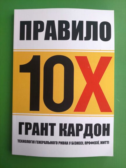 Правило 10X Технологія генерального ривка у бізнесі професії житті Грант Кардон