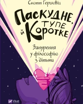 Скотт Гершовіц “Паскудне, тупе й коротке. Занурення у філософію з дітьми”