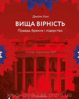 Вища вірність. Правда, брехня і лідерство. Спогаді директора ФБР Джеймс Ком Кома