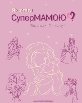 Як стати Супермамою? Ковальчук Валентина 978-966-944-253-6