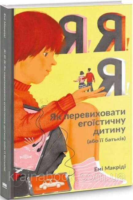 Я!Я!Я! Як перевиховати егоїстичну дитину (або її батьків). Маккріді Емі