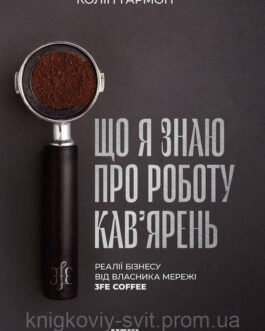 Книга Що я знаю про роботу кав ярень. Реалії бізнесу від власника мережі 3fe Coffee Колін Гармон