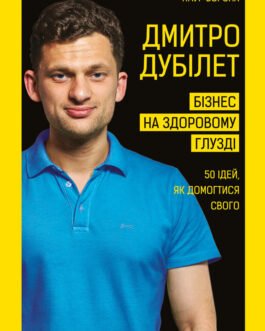 Дмитро Дубілет. Бізнес на здоровому глузді. 50 ідей, як домогтися свого
