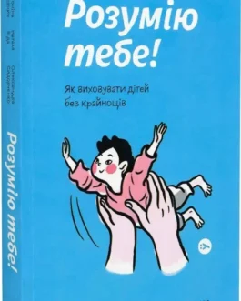 Розумію тебе! Як виховувати дітей без крайнощів. Автор Антоніна Оксанич, Наталя Біда, Олександра Сидорченко