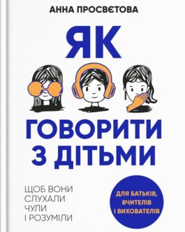 Книга Як говорити з дитиною, щоб вона слухала, чула і розуміла. Автор Анна Просвєтова (Укр.) 2022 р.