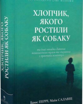 Книга Хлопчик, якого ростили як собаку та інші випадки дитячих психологічних травм. Автор – Брюс Перрі