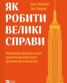 Книга «Як робити великі справи. Несподівані фактори в долі проєктів від побутового до космічного масштабу». Автор – Бент Флівб’єрґ