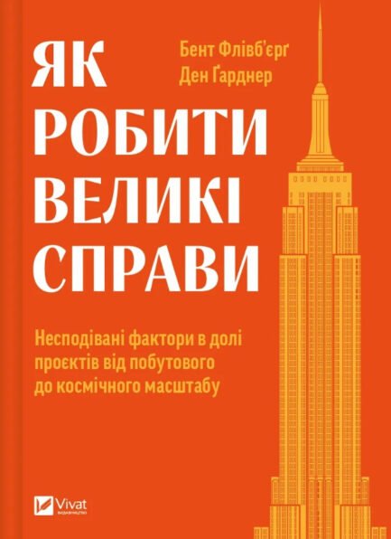 Книга «Як робити великі справи. Несподівані фактори в долі проєктів від побутового до космічного масштабу». Автор - Бент Флівб'єрґ