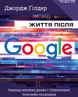 Джордж Ґілдер – Життя після Google. Занепад великих даних і становлення блокчейн-економіки