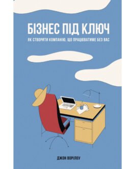 Бізнес під ключ. Як створити компанію, що працюватиме без вас – Джон Ворілоу – НАШ ФОРМАТ (9786177552948)