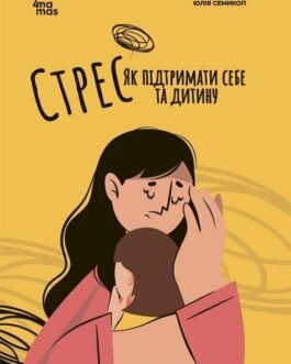 Стрес. Як підтримати себе та дитину. Семикоп Ю. Для турботливих батьків. 4Mamas