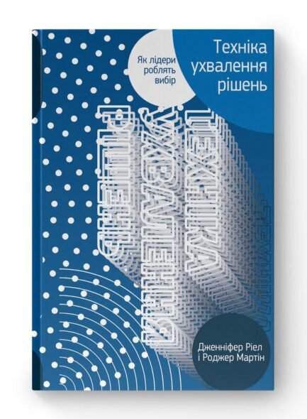 Техніка ухвалення рішень. Як лідери роблять вибір. Дж.Ріел, Р. Мартін (тв.паліт.укр.мова)