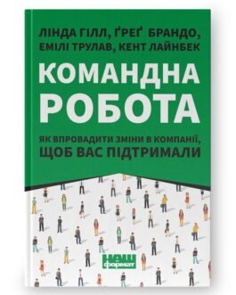 Командна робота. Як впровадити зміни в компанії, щоб вас підтримали. Л. Гілл, Ґ. Брандо (укр.мова)