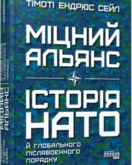 Книга Міцний альянс: Історія НАТО й глобального післявоєнного порядку Тімоті Ендрюс Сейл