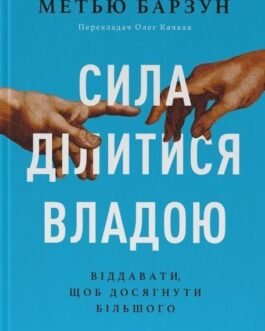 Книга Сила ділитися владою. Віддавати, щоб досягнути більшого. Автор – Метью Барзун. Перекладач : Олег Качала