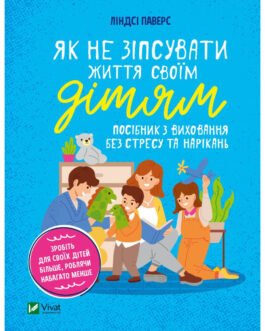 Книга Як не зіпсувати життя своїм дітям. Посібник з виховання без стресу та нарікань – Ліндсі Паверс Vivat (9789669828378)