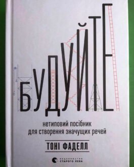 Будуйте. Нетиповий посібник для створення значущих речей. Тоні Фаделл. Видавництво Старого Лева