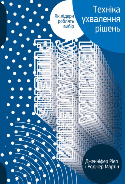 Книга Техніка ухвалення рішень. Як лідери роблять вибір. Автор - Дженніфер Ріел, Роджер Мартін (Наш формат)