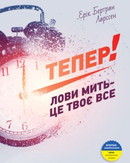 Книга Тепер! Лови мить це твоє все. Автор – Ерік Ларссен (Моноліт)