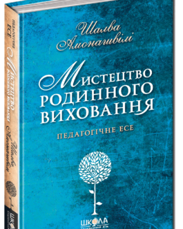Книга Мистецтво родинного виховання. Педагогічне есе. Автор – Шалва Амонашвілі (Школа)