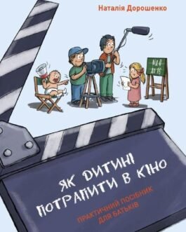 Книга Як дитині потрапити в кіно. Практичний посібник для батьків. Автор – Наталія Дорошенко (Наш формат)