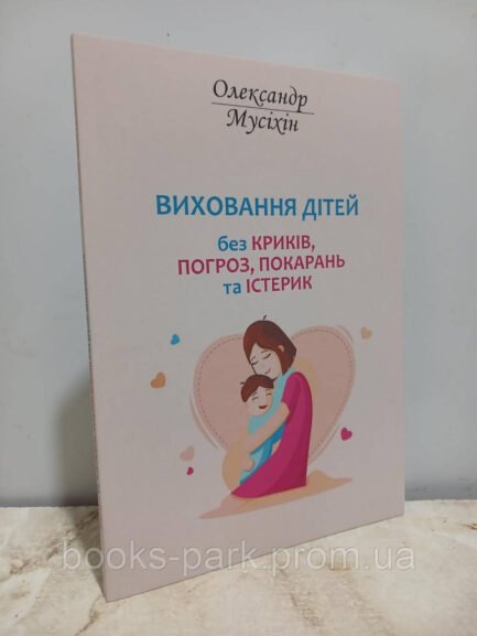 Книга Виховання дітей без криків, погроз, покарань та істерик - Олександр Мусіхін (Українською мовою)
