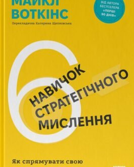 Книга «6 навичок стратегічного мислення. Як спрямувати свою організацію в майбутнє». Автор – Майкл Уоткінс